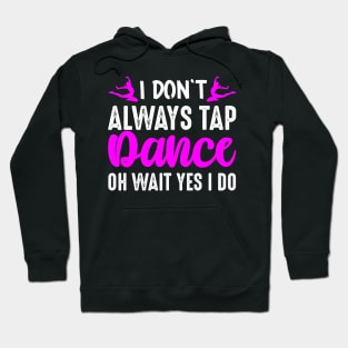 I Don't Always Tap Dance Oh Wait Yes I Do Hoodie